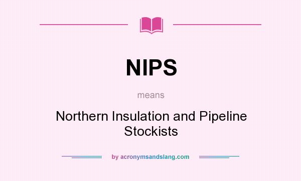 What does NIPS mean? It stands for Northern Insulation and Pipeline Stockists