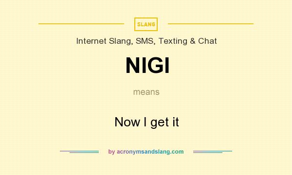 What does NIGI mean? It stands for Now I get it