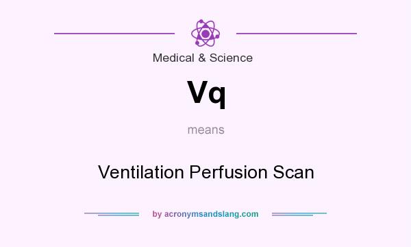 What does Vq mean? It stands for Ventilation Perfusion Scan
