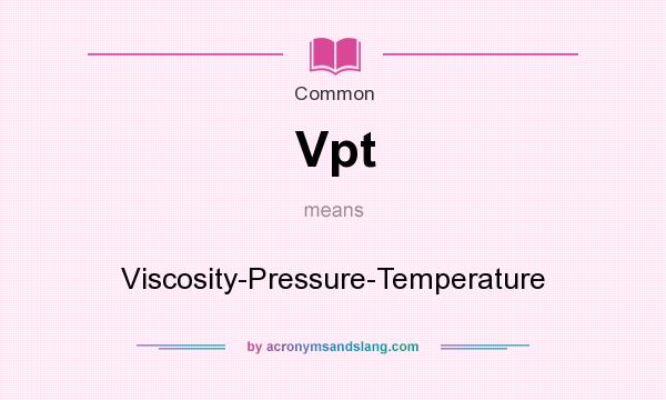What does Vpt mean? It stands for Viscosity-Pressure-Temperature
