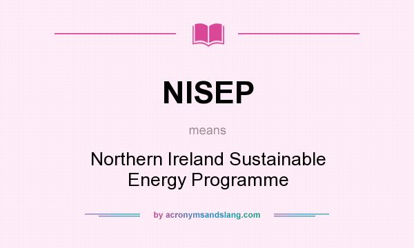 What does NISEP mean? It stands for Northern Ireland Sustainable Energy Programme