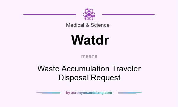 What does Watdr mean? It stands for Waste Accumulation Traveler Disposal Request