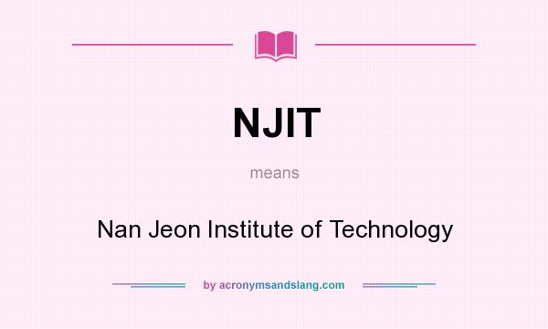 What does NJIT mean? It stands for Nan Jeon Institute of Technology