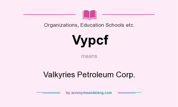 What does Vypcf mean? It stands for Valkyries Petroleum Corp.