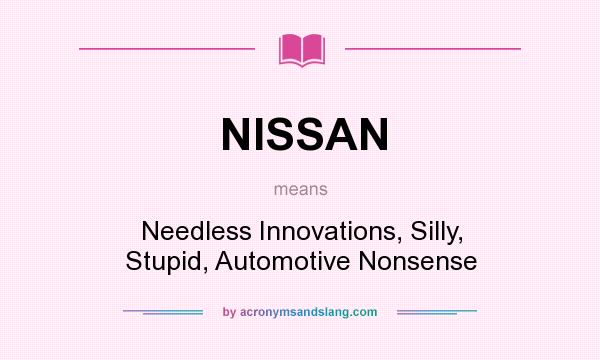 What does NISSAN mean? It stands for Needless Innovations, Silly, Stupid, Automotive Nonsense