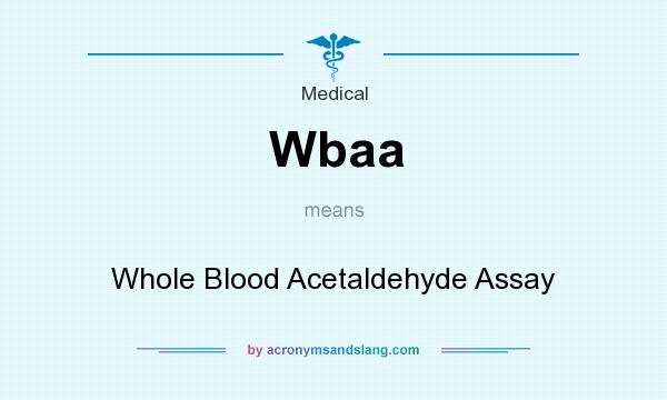 What does Wbaa mean? It stands for Whole Blood Acetaldehyde Assay