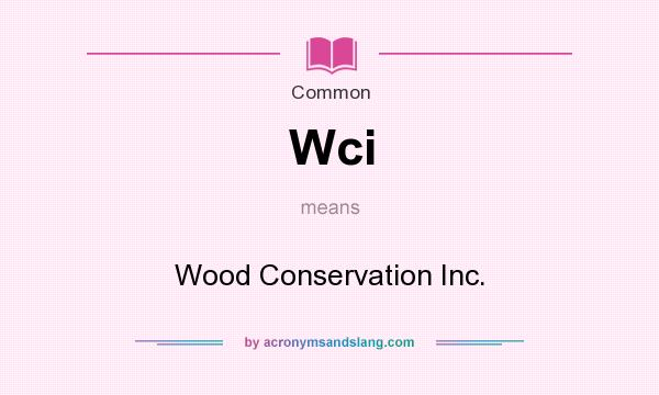 What does Wci mean? It stands for Wood Conservation Inc.