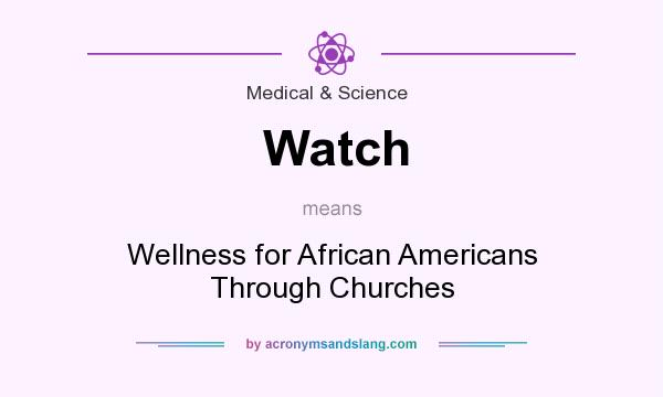 What does Watch mean? It stands for Wellness for African Americans Through Churches