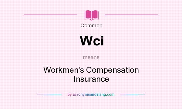 What does Wci mean? It stands for Workmen`s Compensation Insurance