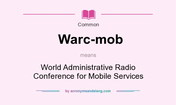 What does Warc-mob mean? It stands for World Administrative Radio Conference for Mobile Services