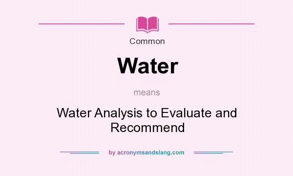 What does Water mean? It stands for Water Analysis to Evaluate and Recommend