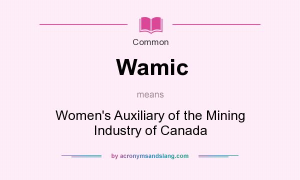 What does Wamic mean? It stands for Women`s Auxiliary of the Mining Industry of Canada