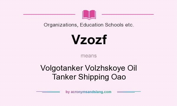 What does Vzozf mean? It stands for Volgotanker Volzhskoye Oil Tanker Shipping Oao