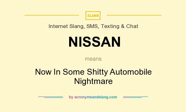 What does NISSAN mean? It stands for Now In Some Shitty Automobile Nightmare