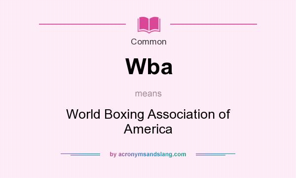 What does Wba mean? It stands for World Boxing Association of America