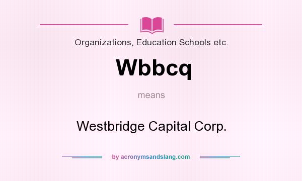 What does Wbbcq mean? It stands for Westbridge Capital Corp.
