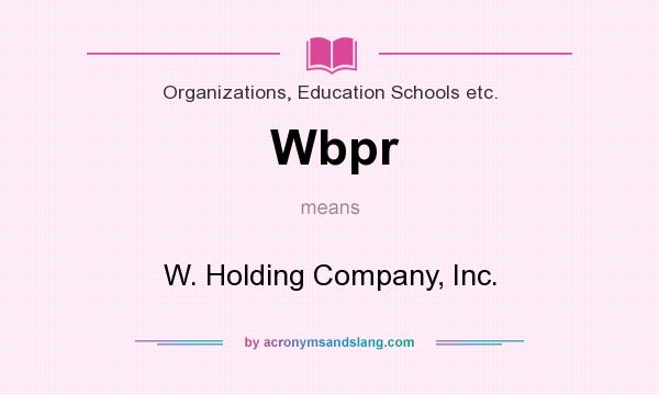 What does Wbpr mean? It stands for W. Holding Company, Inc.