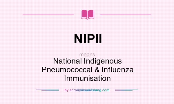 What does NIPII mean? It stands for National Indigenous Pneumococcal & Influenza Immunisation