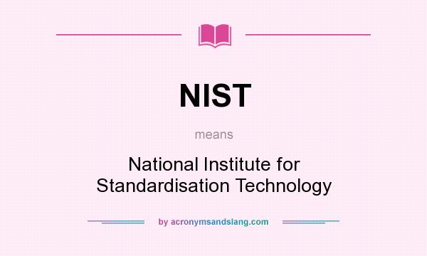 What does NIST mean? It stands for National Institute for Standardisation Technology