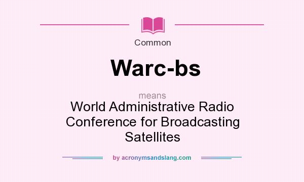 What does Warc-bs mean? It stands for World Administrative Radio Conference for Broadcasting Satellites