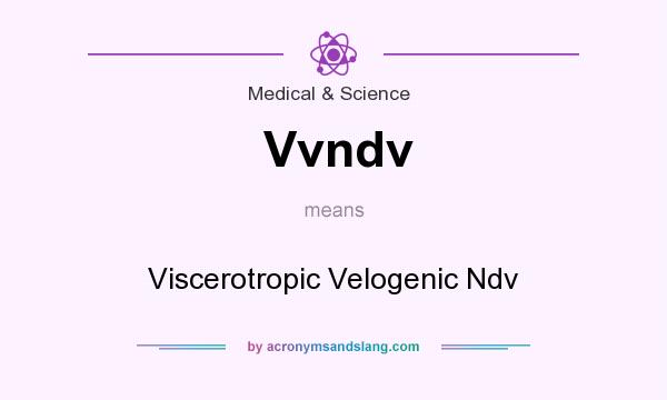 What does Vvndv mean? It stands for Viscerotropic Velogenic Ndv