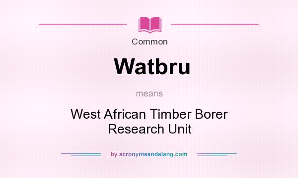 What does Watbru mean? It stands for West African Timber Borer Research Unit