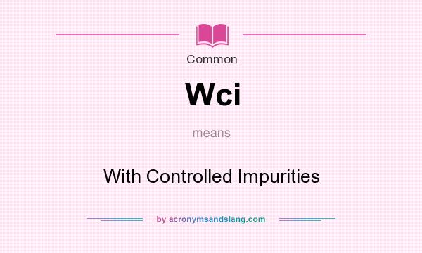 What does Wci mean? It stands for With Controlled Impurities