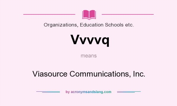 What does Vvvvq mean? It stands for Viasource Communications, Inc.