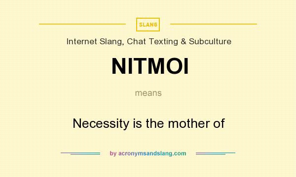 What does NITMOI mean? It stands for Necessity is the mother of
