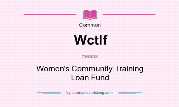 What does Wctlf mean? It stands for Women`s Community Training Loan Fund