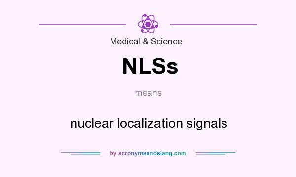 What does NLSs mean? It stands for nuclear localization signals