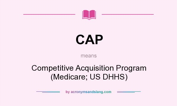 What does CAP mean? It stands for Competitive Acquisition Program (Medicare; US DHHS)