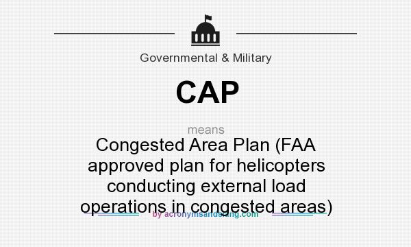 What does CAP mean? It stands for Congested Area Plan (FAA approved plan for helicopters conducting external load operations in congested areas)