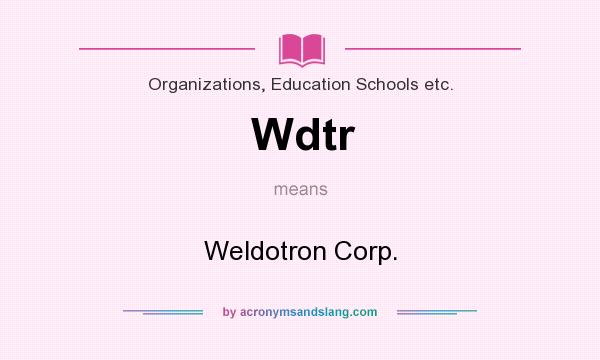 What does Wdtr mean? It stands for Weldotron Corp.