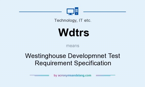 What does Wdtrs mean? It stands for Westinghouse Developmnet Test Requirement Specification