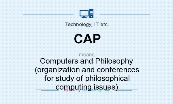 What does CAP mean? It stands for Computers and Philosophy (organization and conferences for study of philosophical computing issues)