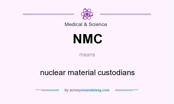 What does NMC mean? It stands for nuclear material custodians