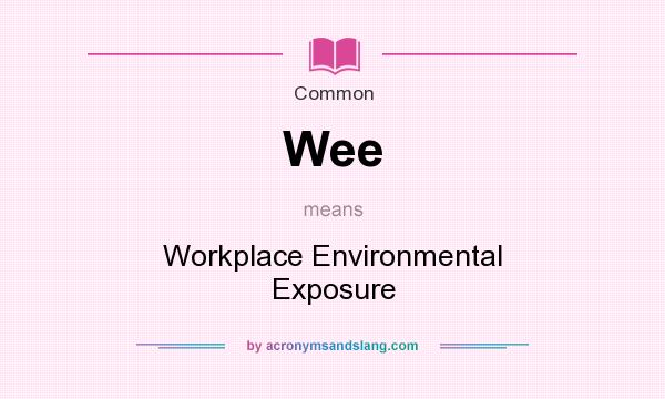 What does Wee mean? It stands for Workplace Environmental Exposure