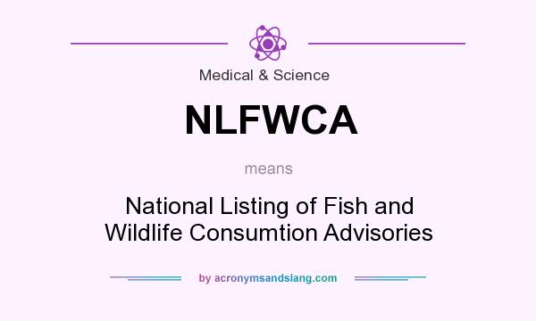 What does NLFWCA mean? It stands for National Listing of Fish and Wildlife Consumtion Advisories