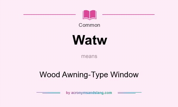 What does Watw mean? It stands for Wood Awning-Type Window