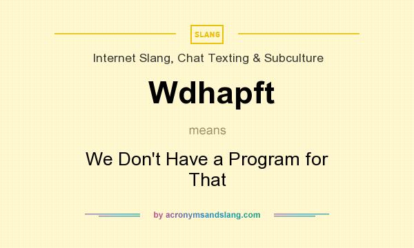 What does Wdhapft mean? It stands for We Don`t Have a Program for That