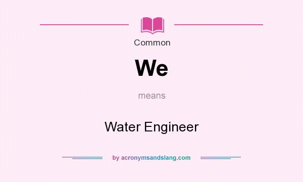 What does We mean? It stands for Water Engineer