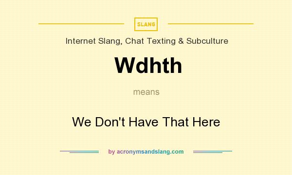 What does Wdhth mean? It stands for We Don`t Have That Here