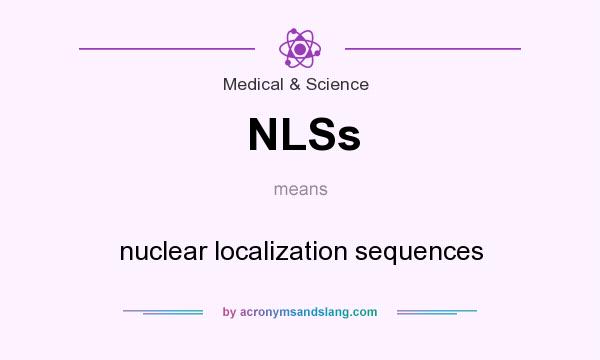 What does NLSs mean? It stands for nuclear localization sequences