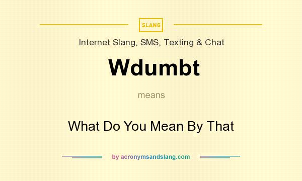 What does Wdumbt mean? It stands for What Do You Mean By That