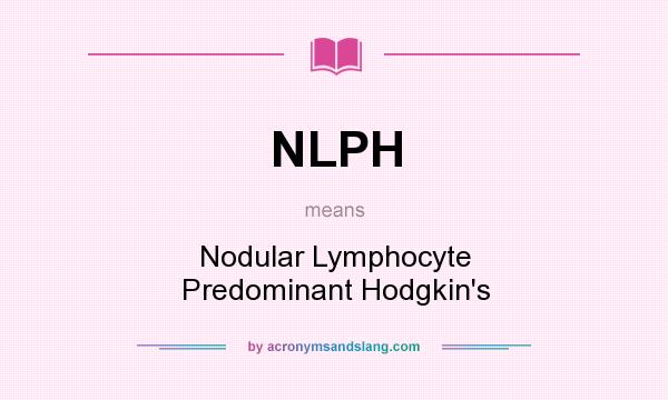 What does NLPH mean? It stands for Nodular Lymphocyte Predominant Hodgkin`s