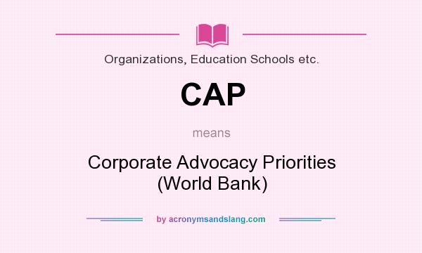 What does CAP mean? It stands for Corporate Advocacy Priorities (World Bank)