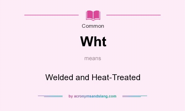 What does Wht mean? It stands for Welded and Heat-Treated
