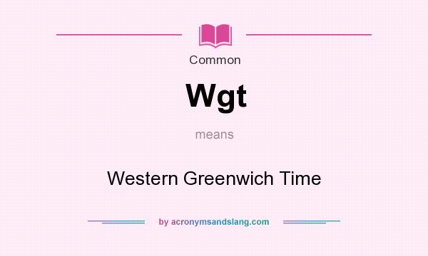What does Wgt mean? It stands for Western Greenwich Time
