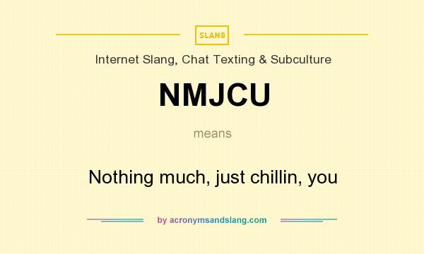 What does NMJCU mean? It stands for Nothing much, just chillin, you
